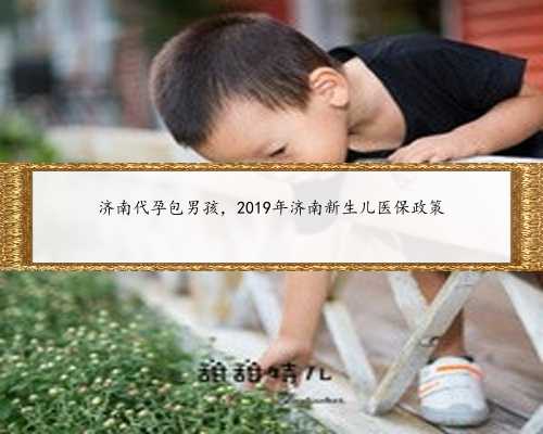济南代孕包男孩，2019年济南新生儿医保政策